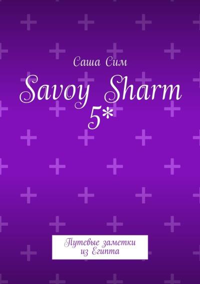 Книга Savoy Sharm 5*. Путевые заметки из Египта (Саша Сим)